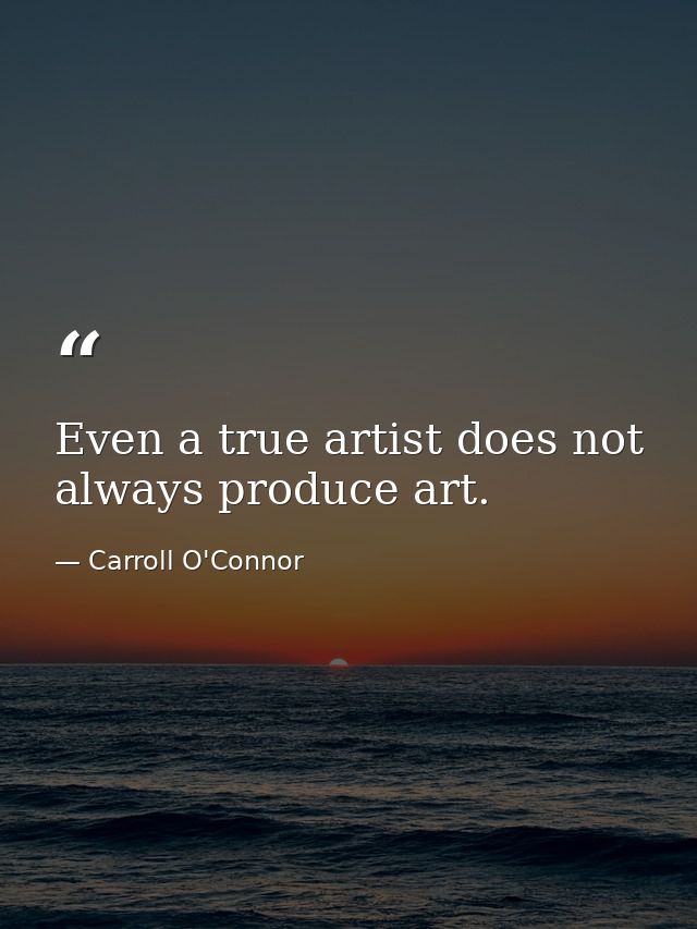 Even a true artist does not always produce art. — Carroll O'Connor