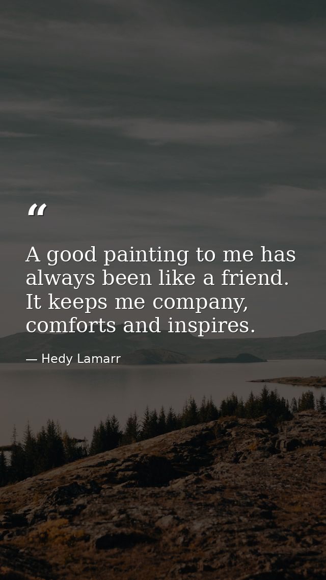 A good painting to me has always been like a friend. It keeps me company, comforts and inspires. — Hedy Lamarr