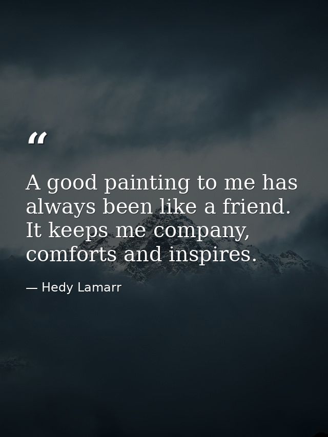 A good painting to me has always been like a friend. It keeps me company, comforts and inspires. — Hedy Lamarr