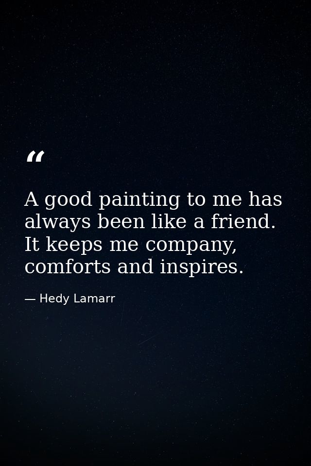 A good painting to me has always been like a friend. It keeps me company, comforts and inspires. — Hedy Lamarr