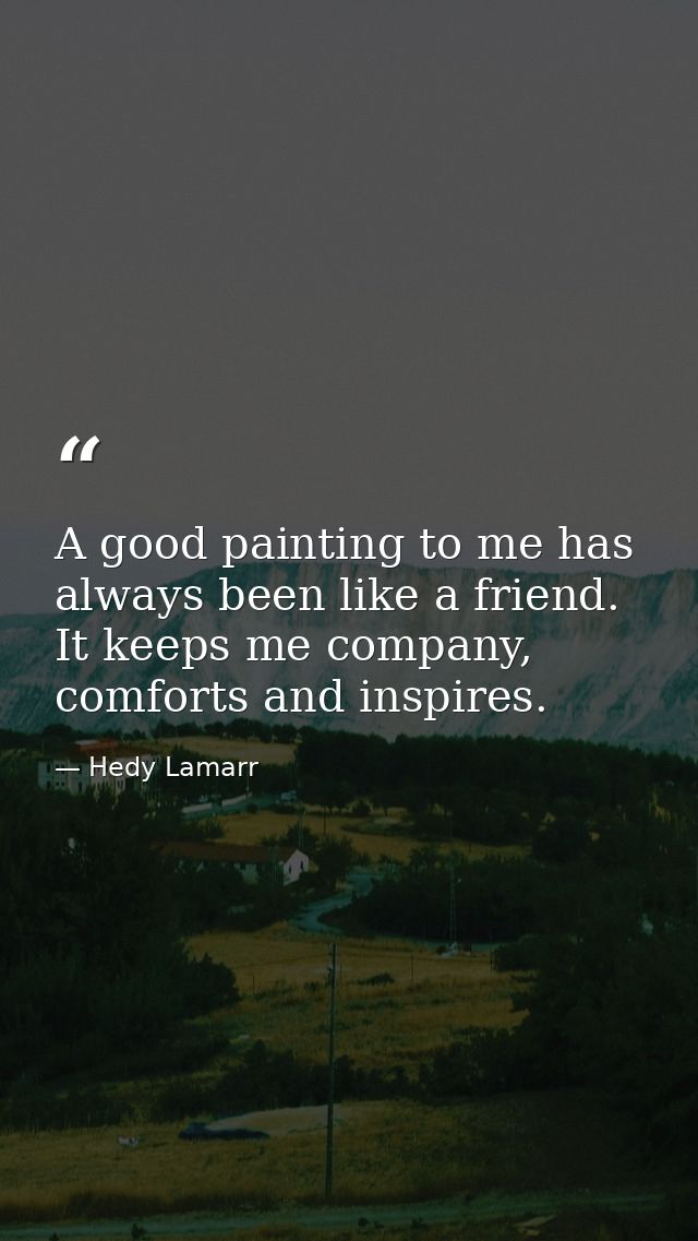 A good painting to me has always been like a friend. It keeps me company, comforts and inspires. — Hedy Lamarr