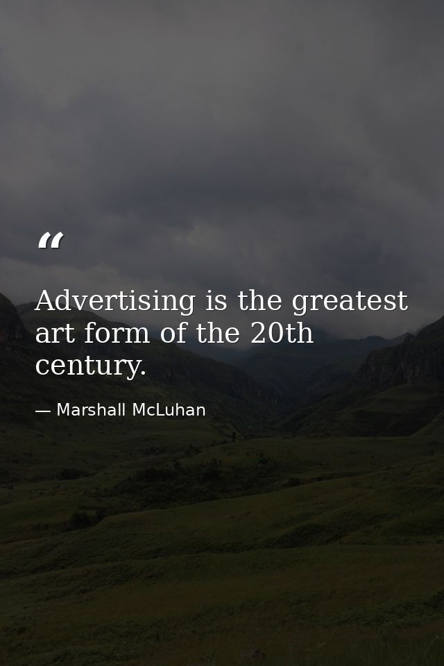 Advertising is the greatest art form of the 20th century. — Marshall McLuhan
