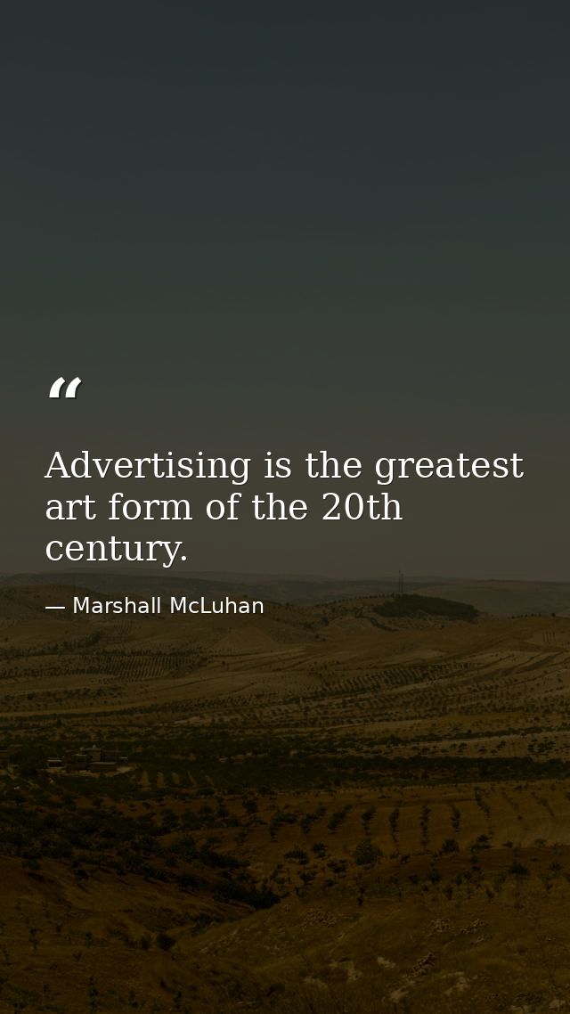 Advertising is the greatest art form of the 20th century. — Marshall McLuhan