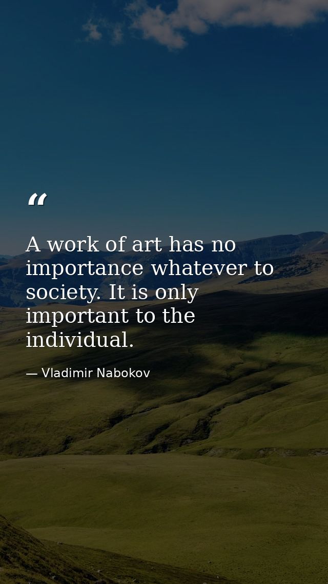 A work of art has no importance whatever to society. It is only important to the individual. — Vladimir Nabokov