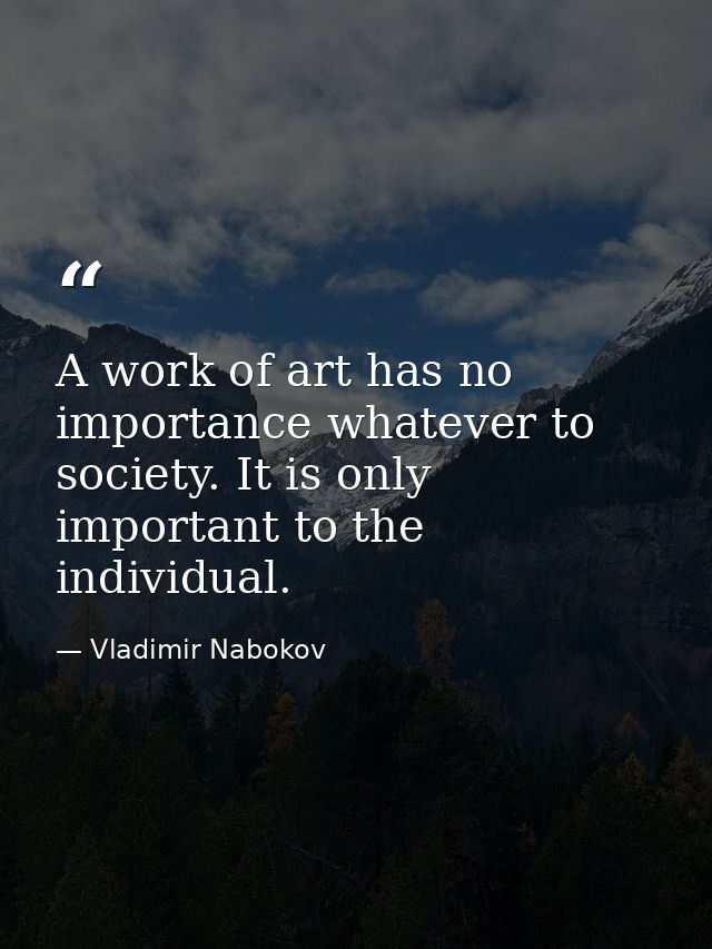 A work of art has no importance whatever to society. It is only important to the individual. — Vladimir Nabokov