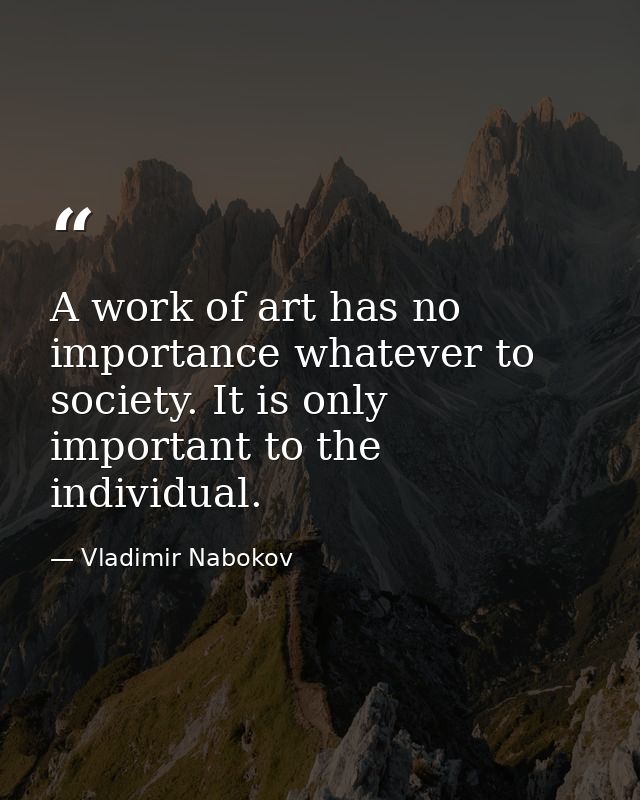 A work of art has no importance whatever to society. It is only important to the individual. — Vladimir Nabokov