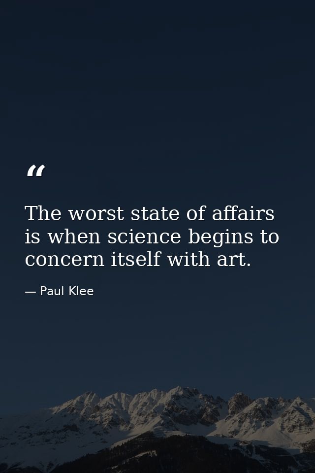 The worst state of affairs is when science begins to concern itself with art. — Paul Klee