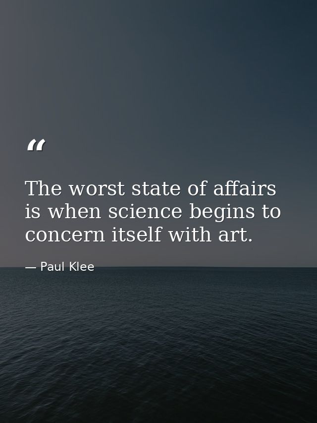 The worst state of affairs is when science begins to concern itself with art. — Paul Klee
