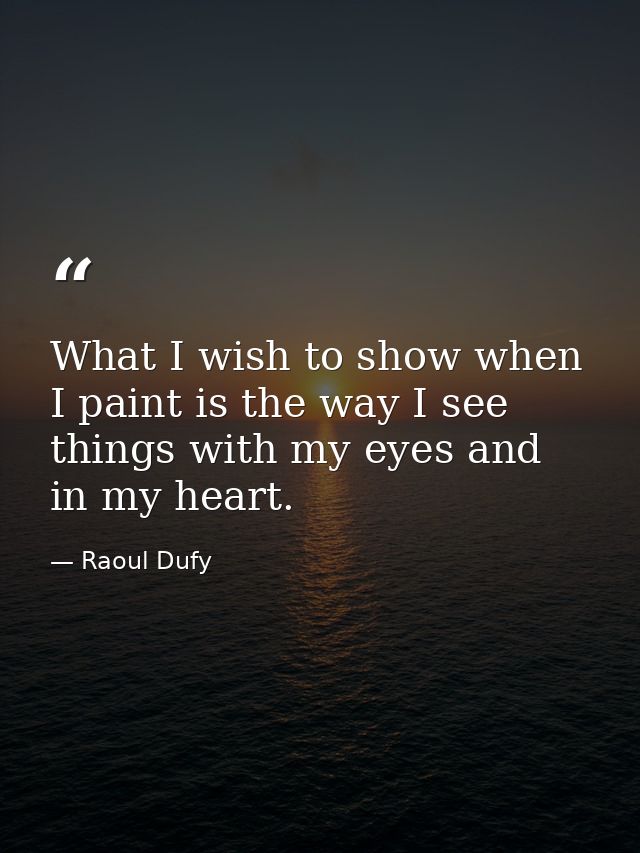What I wish to show when I paint is the way I see things with my eyes and in my heart. — Raoul Dufy