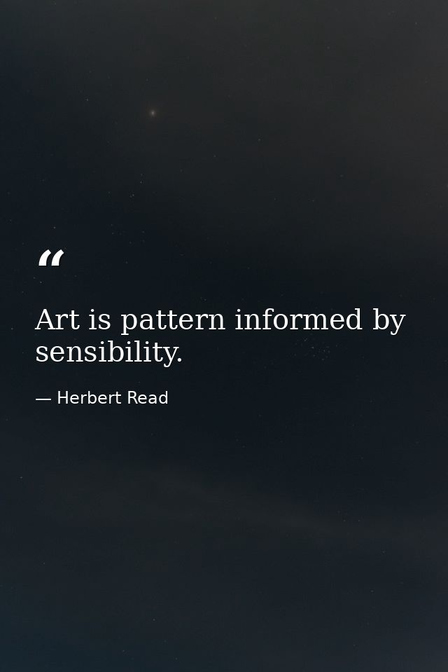 Art is pattern informed by sensibility. — Herbert Read