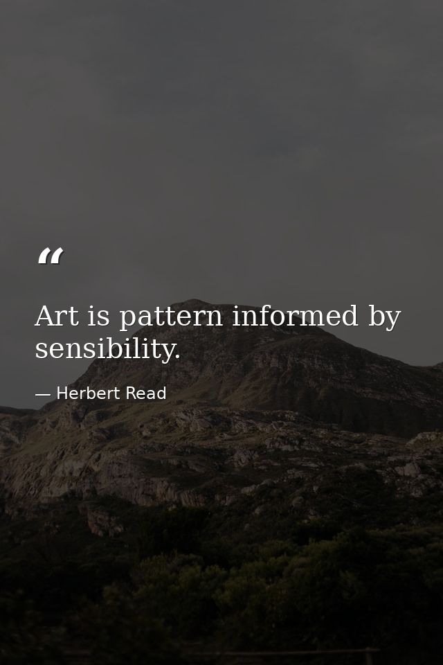 Art is pattern informed by sensibility. — Herbert Read