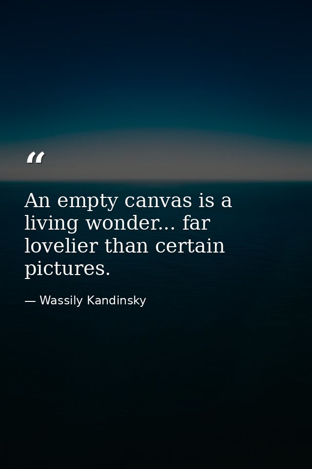 An empty canvas is a living wonder... far lovelier than certain pictures. — Wassily Kandinsky