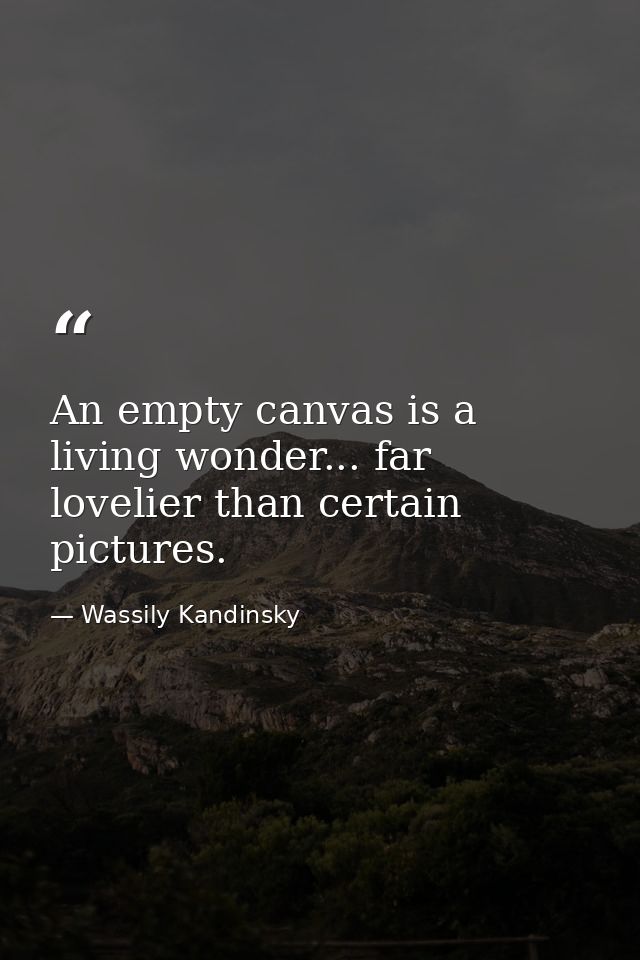 An empty canvas is a living wonder... far lovelier than certain pictures. — Wassily Kandinsky
