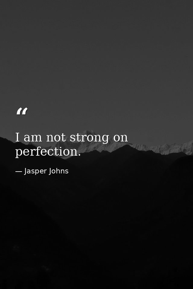 I am not strong on perfection. — Jasper Johns