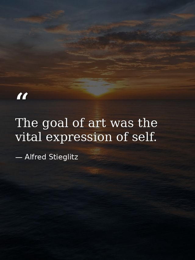 The goal of art was the vital expression of self. — Alfred Stieglitz