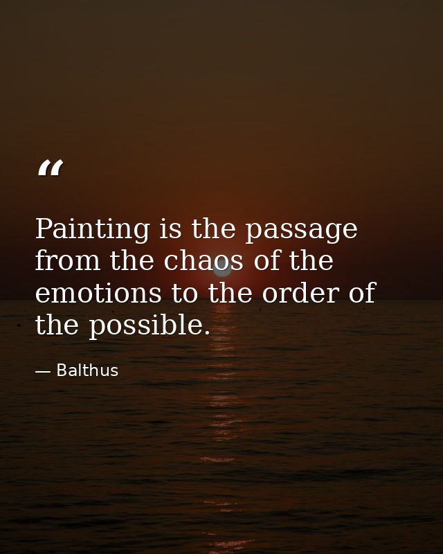Painting is the passage from the chaos of the emotions to the order of the possible. — Balthus