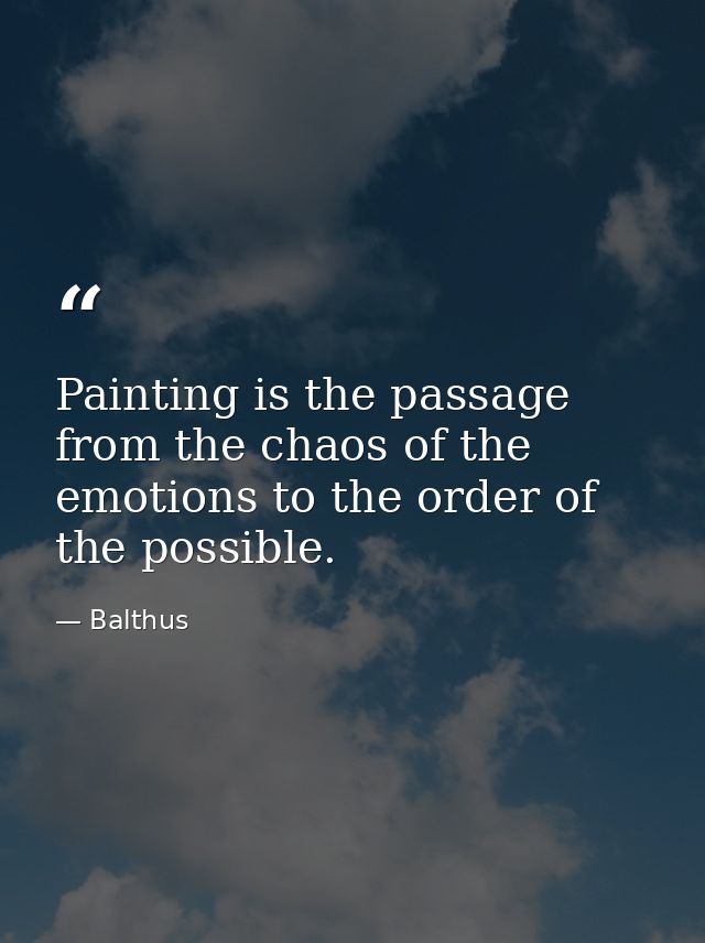 Painting is the passage from the chaos of the emotions to the order of the possible. — Balthus
