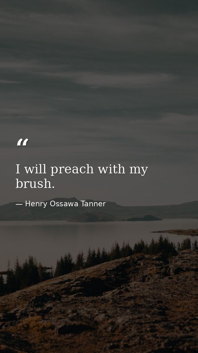 I will preach with my brush. — Henry Ossawa Tanner