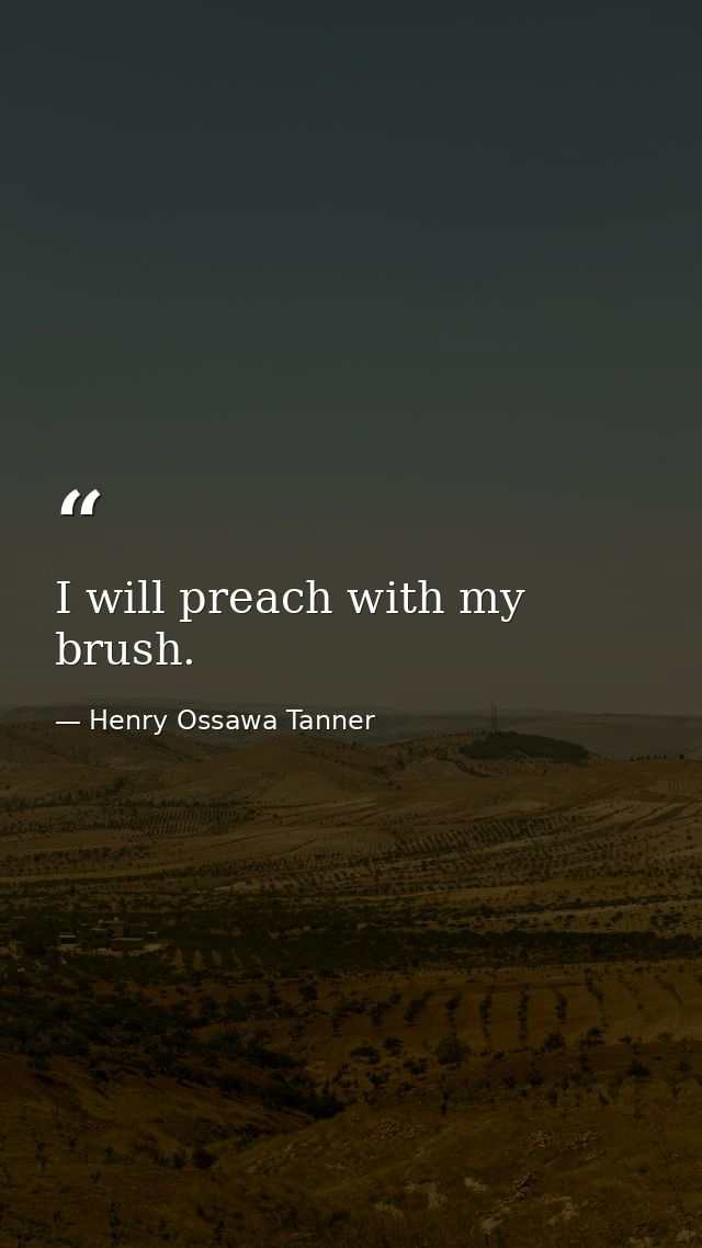 I will preach with my brush. — Henry Ossawa Tanner