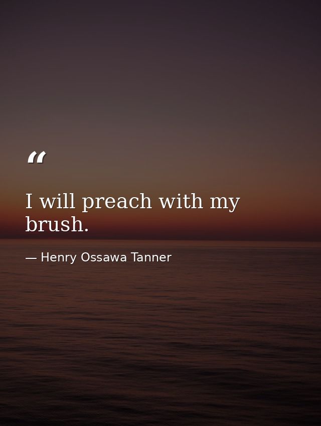 I will preach with my brush. — Henry Ossawa Tanner