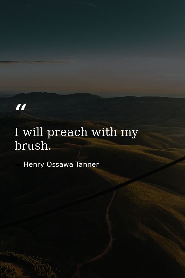 I will preach with my brush. — Henry Ossawa Tanner
