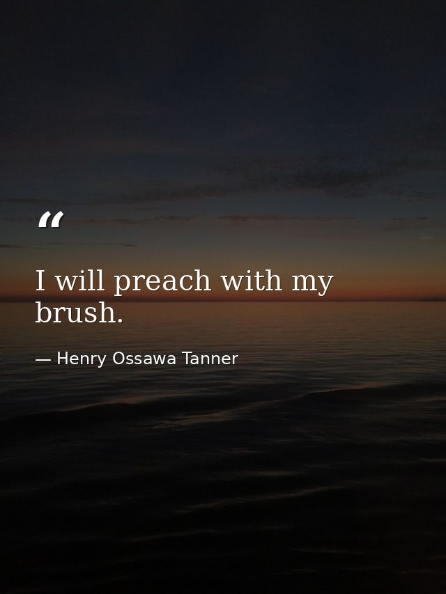 I will preach with my brush. — Henry Ossawa Tanner