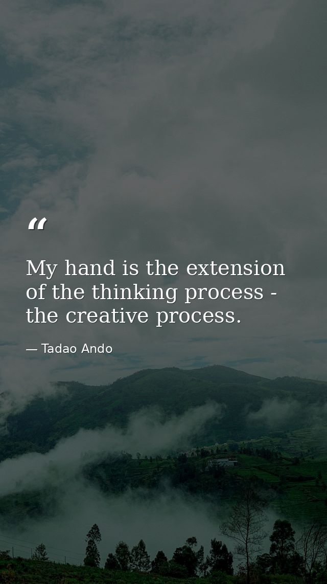 My hand is the extension of the thinking process - the creative process. — Tadao Ando