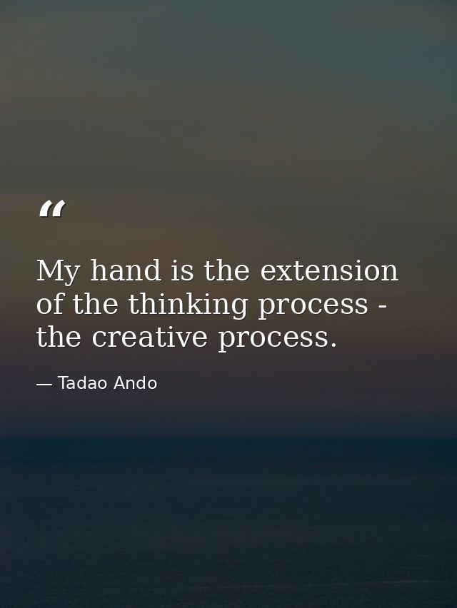 My hand is the extension of the thinking process - the creative process. — Tadao Ando