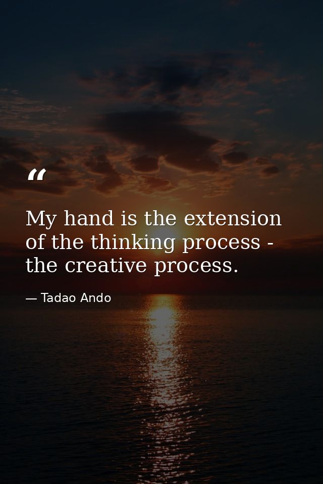 My hand is the extension of the thinking process - the creative process. — Tadao Ando