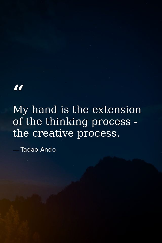 My hand is the extension of the thinking process - the creative process. — Tadao Ando