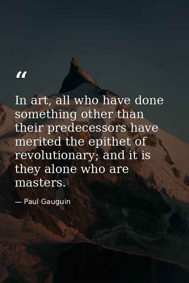 In art, all who have done something other than their predecessors have merited the epithet of revolutionary; and it is t — Paul Gauguin