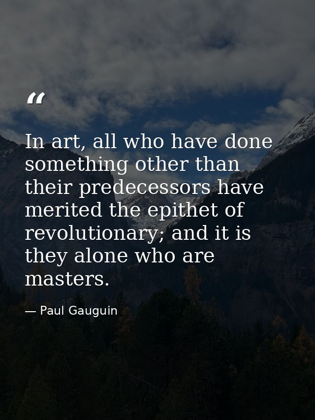 In art, all who have done something other than their predecessors have merited the epithet of revolutionary; and it is t — Paul Gauguin