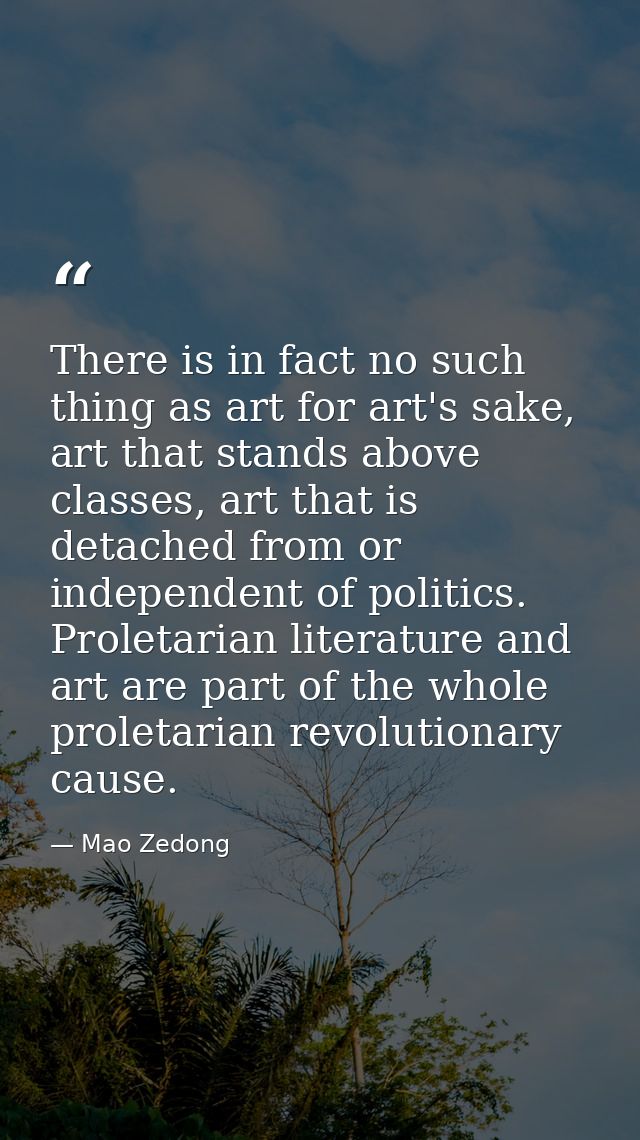 There is in fact no such thing as art for art's sake, art that stands above classes, art that is detached from or indepe — Mao Zedong
