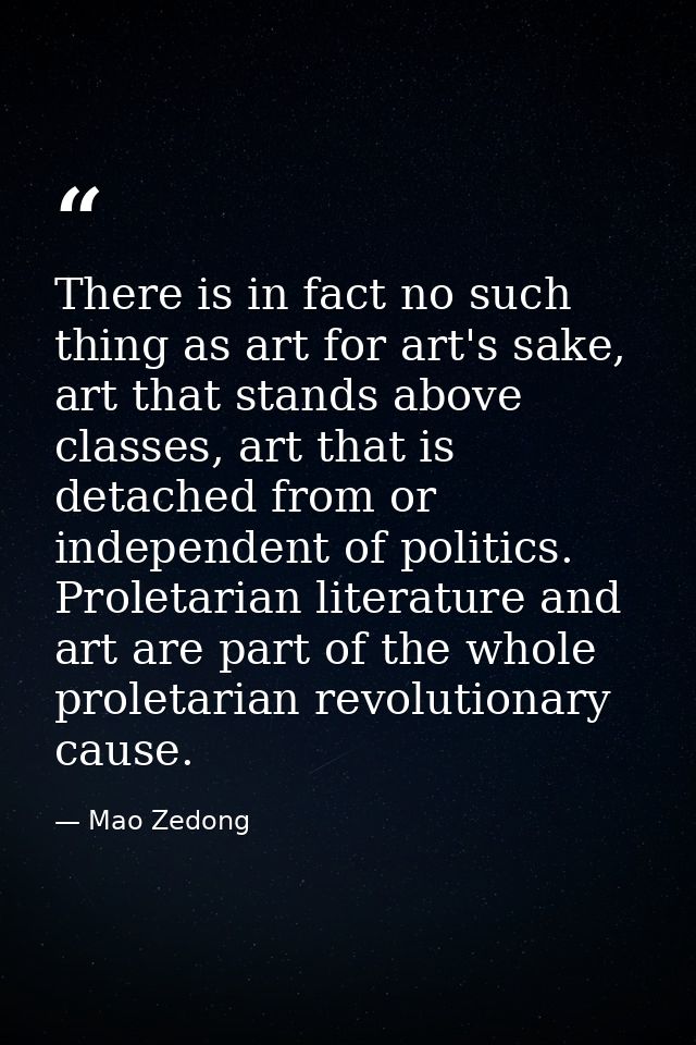 There is in fact no such thing as art for art's sake, art that stands above classes, art that is detached from or indepe — Mao Zedong