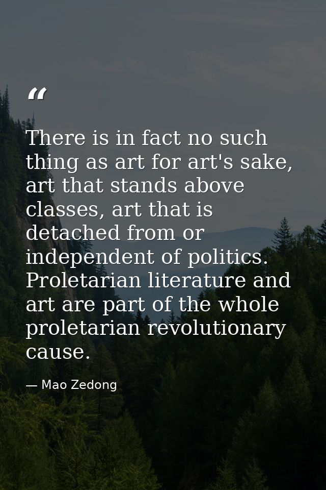 There is in fact no such thing as art for art's sake, art that stands above classes, art that is detached from or indepe — Mao Zedong
