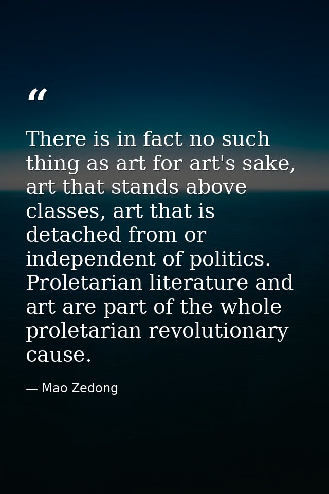 There is in fact no such thing as art for art's sake, art that stands above classes, art that is detached from or indepe — Mao Zedong