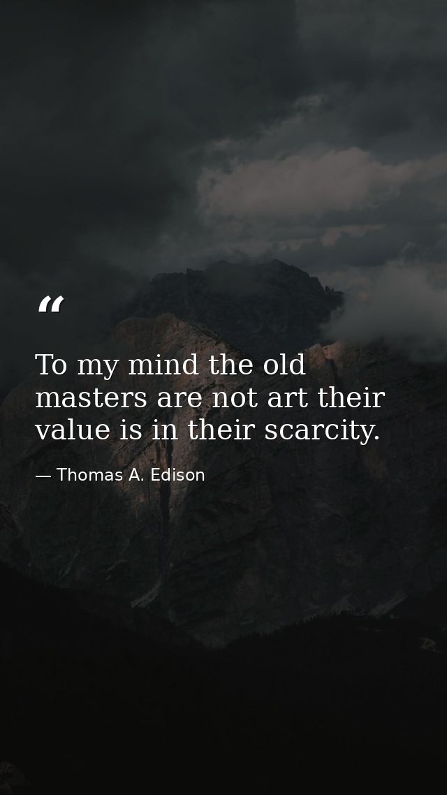 To my mind the old masters are not art their value is in their scarcity. — Thomas A. Edison