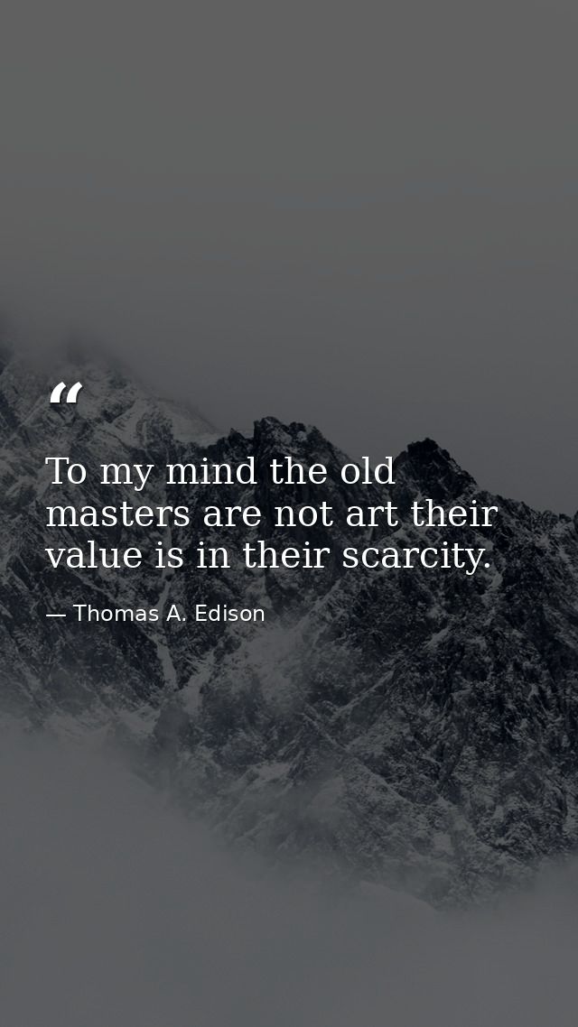 To my mind the old masters are not art their value is in their scarcity. — Thomas A. Edison