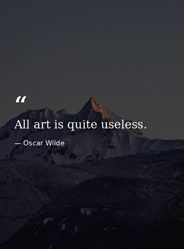 All art is quite useless. — Oscar Wilde