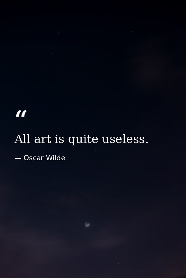 All art is quite useless. — Oscar Wilde