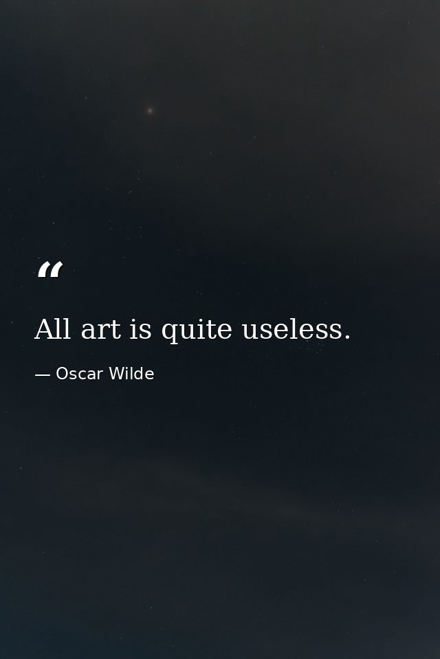 All art is quite useless. — Oscar Wilde