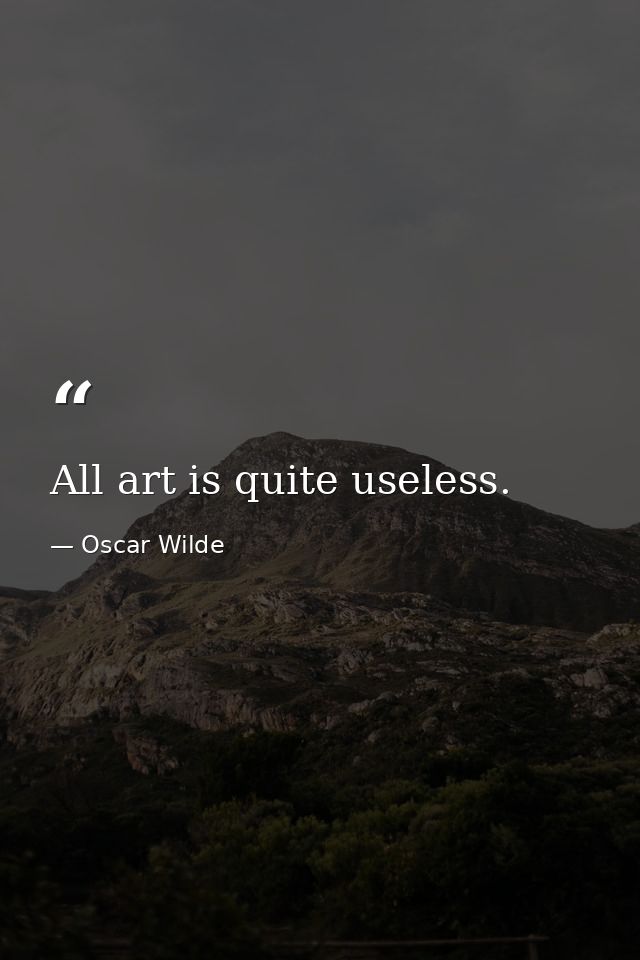 All art is quite useless. — Oscar Wilde