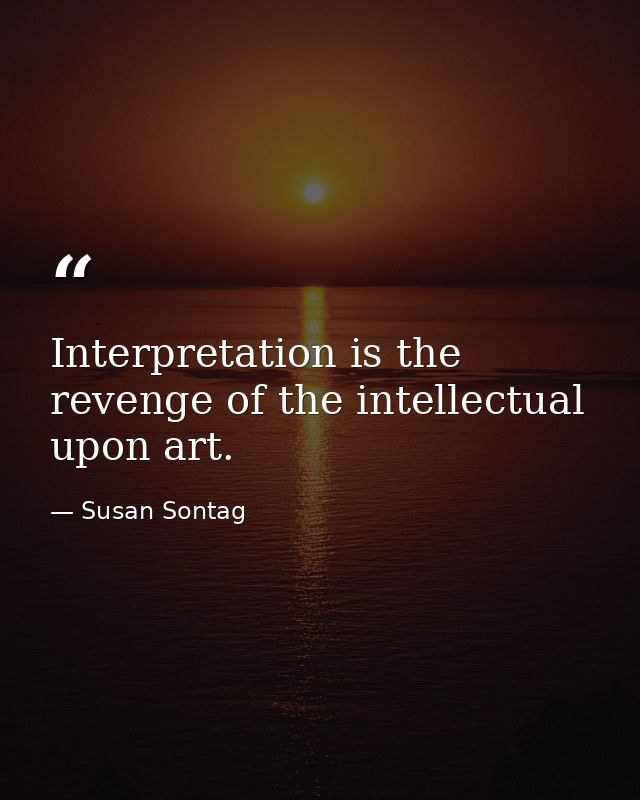 Interpretation is the revenge of the intellectual upon art. — Susan Sontag