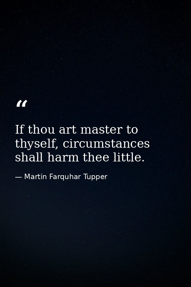 If thou art master to thyself, circumstances shall harm thee little. — Martin Farquhar Tupper