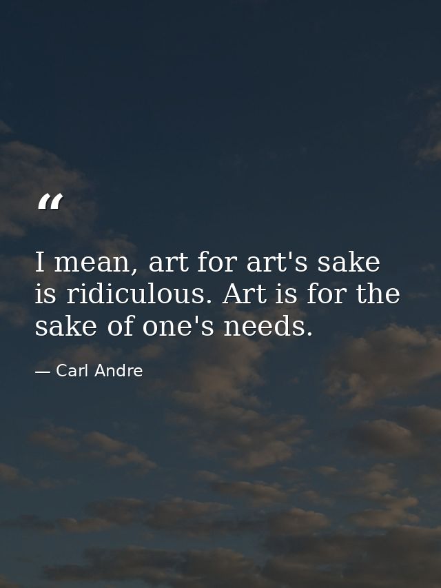 I mean, art for art's sake is ridiculous. Art is for the sake of one's needs. — Carl Andre