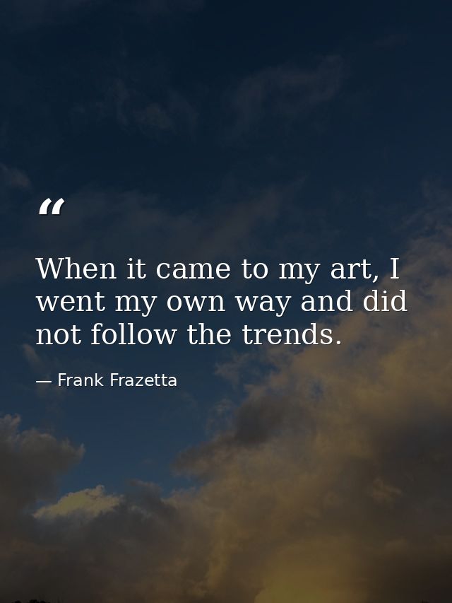 When it came to my art, I went my own way and did not follow the trends. — Frank Frazetta