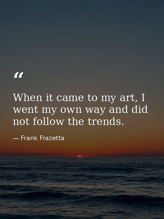 When it came to my art, I went my own way and did not follow the trends. — Frank Frazetta