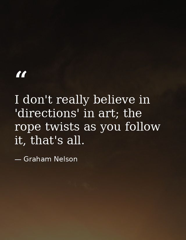 I don't really believe in 'directions' in art; the rope twists as you follow it, that's all. — Graham Nelson
