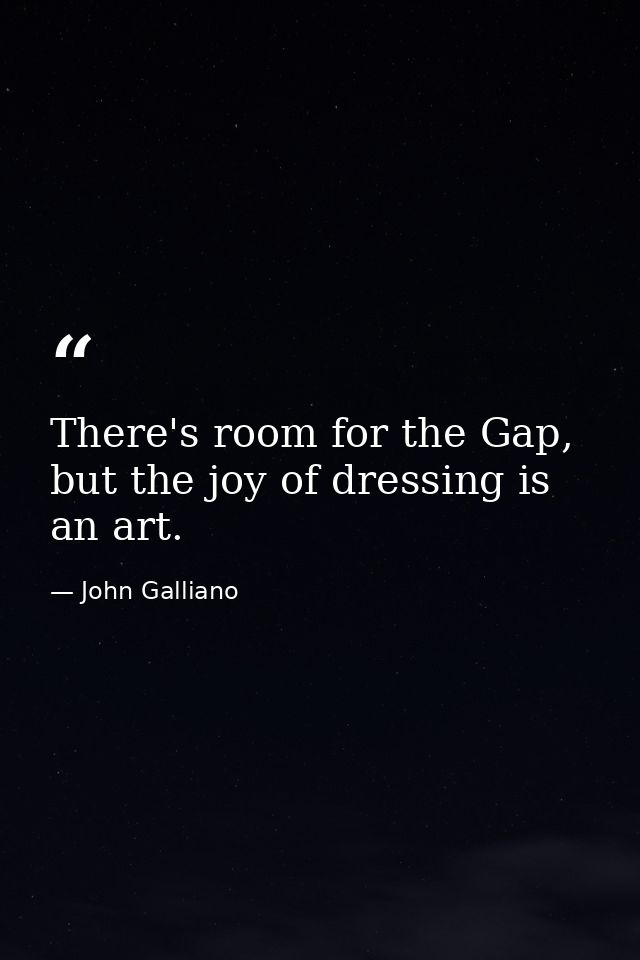There's room for the Gap, but the joy of dressing is an art. — John Galliano