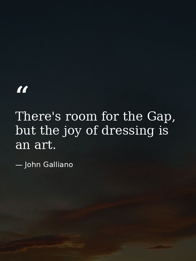 There's room for the Gap, but the joy of dressing is an art. — John Galliano
